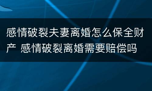 感情破裂夫妻离婚怎么保全财产 感情破裂离婚需要赔偿吗
