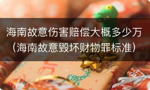 海南故意伤害赔偿大概多少万（海南故意毁坏财物罪标准）