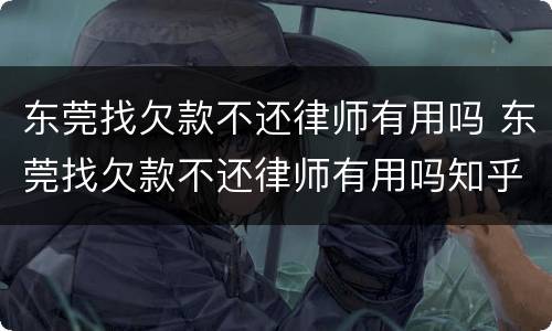东莞找欠款不还律师有用吗 东莞找欠款不还律师有用吗知乎