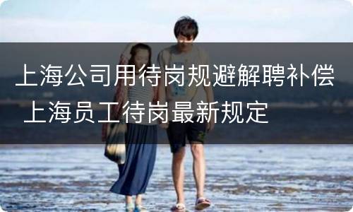 上海公司用待岗规避解聘补偿 上海员工待岗最新规定