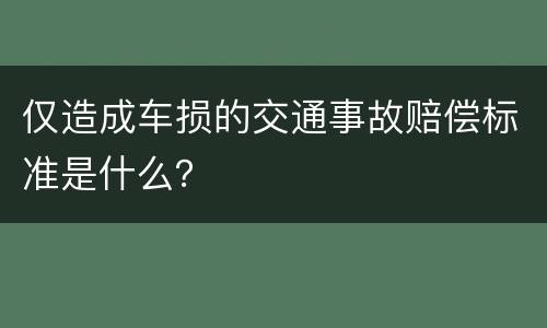 仅造成车损的交通事故赔偿标准是什么？