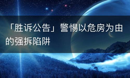 「胜诉公告」警惕以危房为由的强拆陷阱