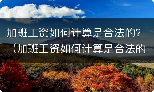 加班工资如何计算是合法的？（加班工资如何计算是合法的呢）