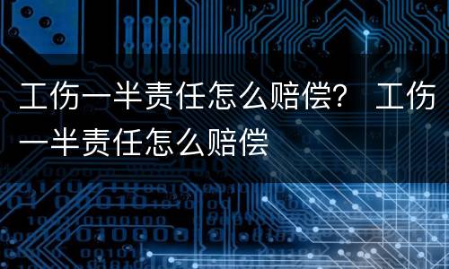 工伤一半责任怎么赔偿？ 工伤一半责任怎么赔偿