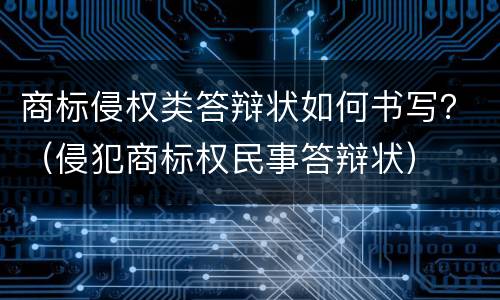 商标侵权类答辩状如何书写？（侵犯商标权民事答辩状）