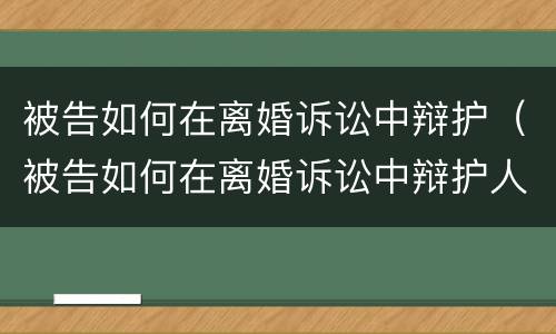 被告如何在离婚诉讼中辩护（被告如何在离婚诉讼中辩护人）