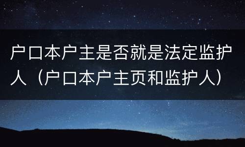 户口本户主是否就是法定监护人（户口本户主页和监护人）