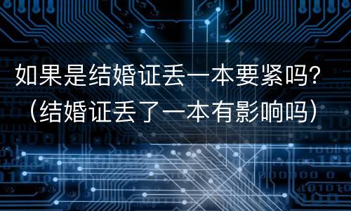 如果是结婚证丢一本要紧吗？（结婚证丢了一本有影响吗）