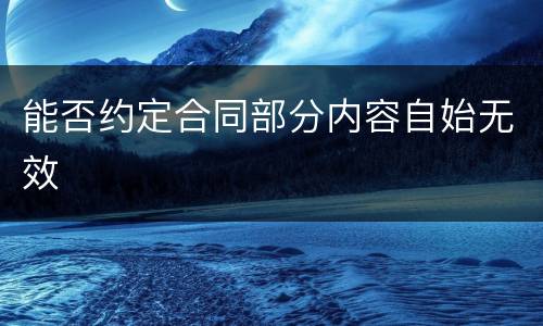 能否约定合同部分内容自始无效