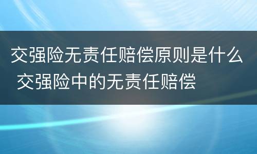 交强险无责任赔偿原则是什么 交强险中的无责任赔偿