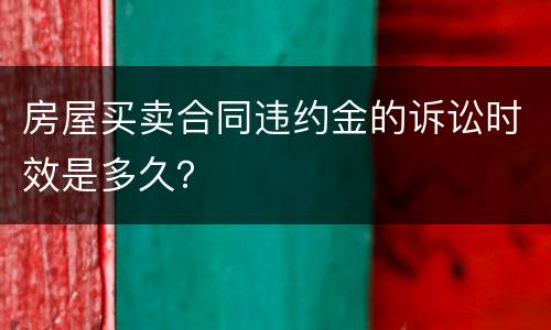 房屋买卖合同违约金的诉讼时效是多久？