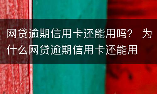 网贷逾期信用卡还能用吗？ 为什么网贷逾期信用卡还能用
