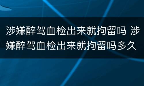 涉嫌醉驾血检出来就拘留吗 涉嫌醉驾血检出来就拘留吗多久
