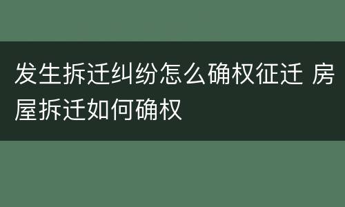 发生拆迁纠纷怎么确权征迁 房屋拆迁如何确权