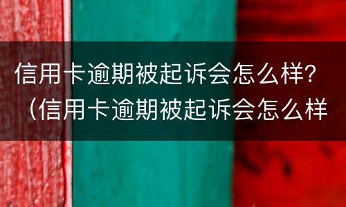 信用卡逾期被起诉会怎么样？（信用卡逾期被起诉会怎么样农业银行）