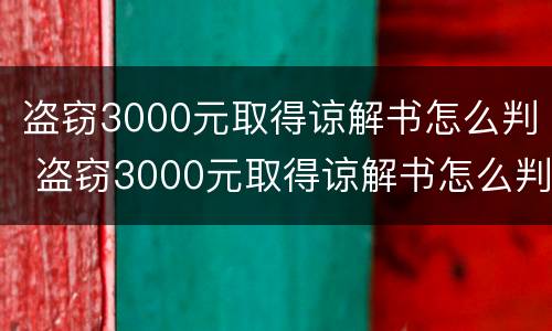 盗窃3000元取得谅解书怎么判 盗窃3000元取得谅解书怎么判刑