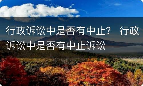 行政诉讼中是否有中止？ 行政诉讼中是否有中止诉讼