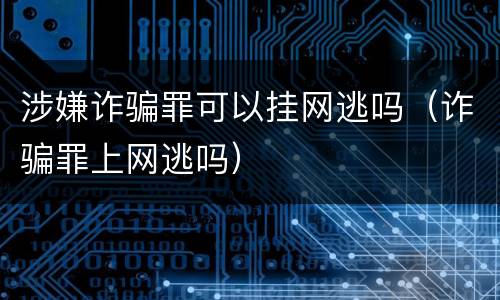 涉嫌诈骗罪可以挂网逃吗（诈骗罪上网逃吗）