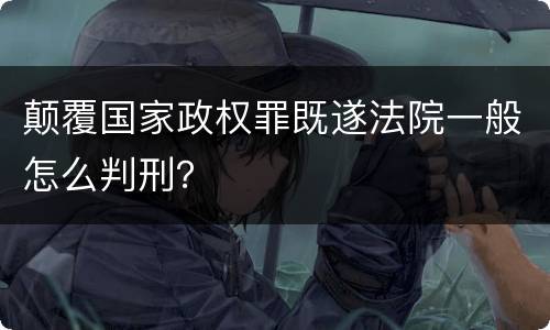 颠覆国家政权罪既遂法院一般怎么判刑？