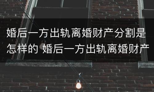 婚后一方出轨离婚财产分割是怎样的 婚后一方出轨离婚财产分割是怎样的判决