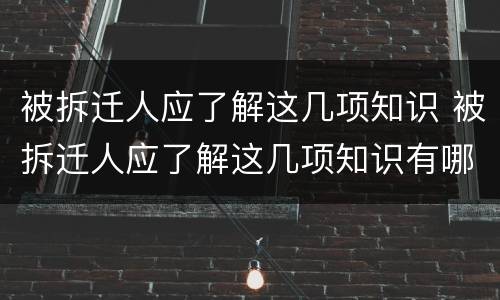 被拆迁人应了解这几项知识 被拆迁人应了解这几项知识有哪些