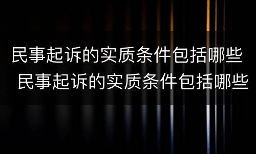 民事起诉的实质条件包括哪些 民事起诉的实质条件包括哪些内容
