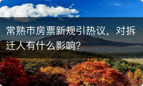 常熟市房票新规引热议，对拆迁人有什么影响？