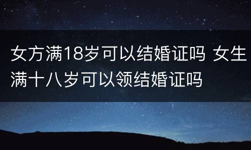 女方满18岁可以结婚证吗 女生满十八岁可以领结婚证吗