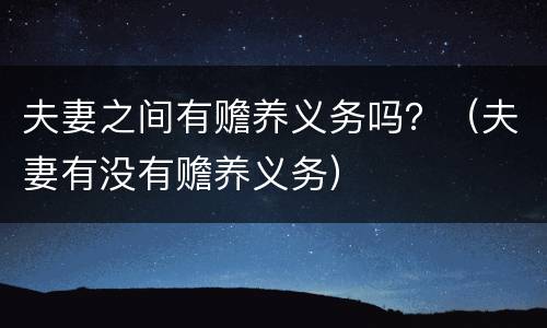 夫妻之间有赡养义务吗？（夫妻有没有赡养义务）
