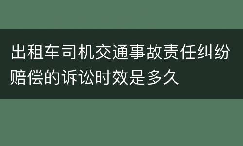 出租车司机交通事故责任纠纷赔偿的诉讼时效是多久