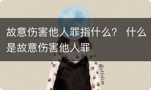 故意伤害他人罪指什么？ 什么是故意伤害他人罪