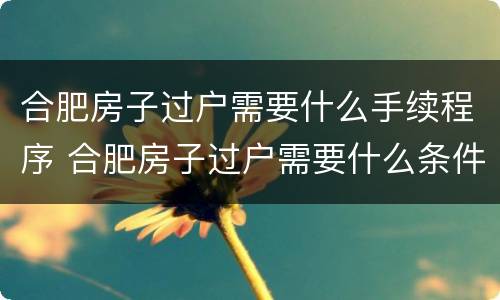 合肥房子过户需要什么手续程序 合肥房子过户需要什么条件