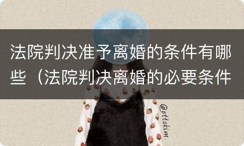 法院判决准予离婚的条件有哪些（法院判决离婚的必要条件）