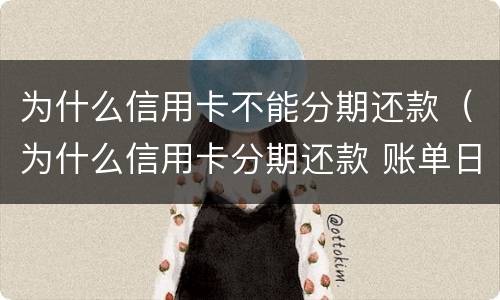 为什么信用卡不能分期还款（为什么信用卡分期还款 账单日还是要还款）