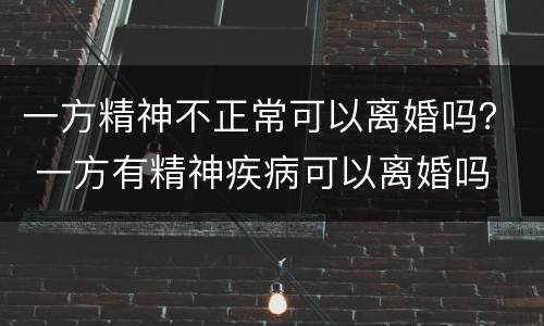 一方精神不正常可以离婚吗？ 一方有精神疾病可以离婚吗