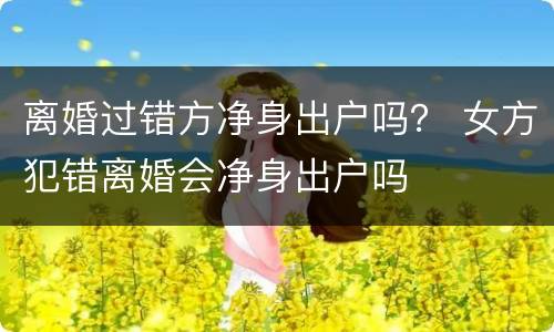 离婚过错方净身出户吗？ 女方犯错离婚会净身出户吗