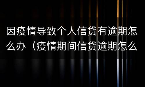 因疫情导致个人信贷有逾期怎么办（疫情期间信贷逾期怎么办）