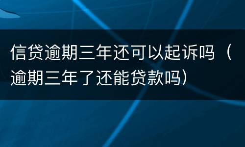 信贷逾期三年还可以起诉吗（逾期三年了还能贷款吗）