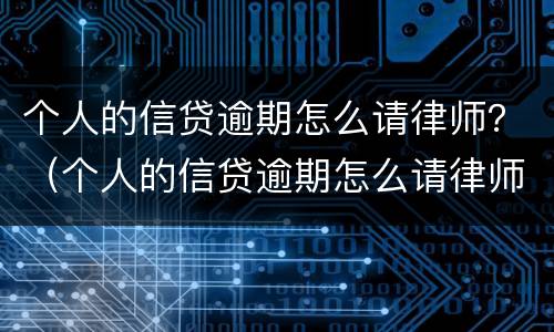 个人的信贷逾期怎么请律师？（个人的信贷逾期怎么请律师协商）