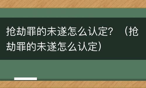 抢劫罪的未遂怎么认定？（抢劫罪的未遂怎么认定）