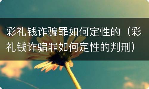 彩礼钱诈骗罪如何定性的（彩礼钱诈骗罪如何定性的判刑）