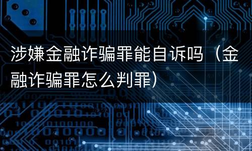 涉嫌金融诈骗罪能自诉吗（金融诈骗罪怎么判罪）