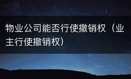 物业公司能否行使撤销权（业主行使撤销权）
