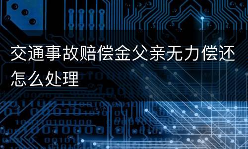 交通事故赔偿金父亲无力偿还怎么处理