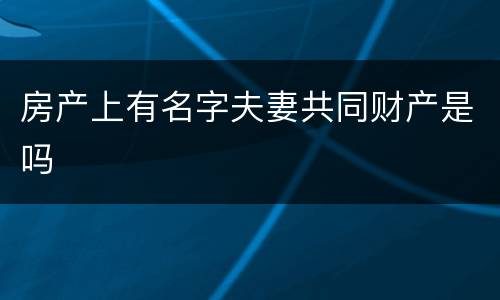房产上有名字夫妻共同财产是吗