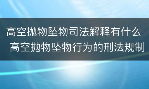 高空抛物坠物司法解释有什么 高空抛物坠物行为的刑法规制