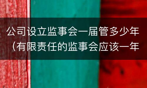 公司设立监事会一届管多少年（有限责任的监事会应该一年开几次）