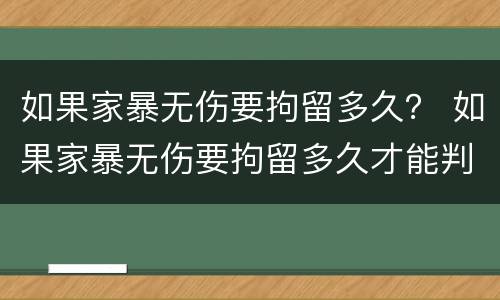 如果家暴无伤要拘留多久？ 如果家暴无伤要拘留多久才能判刑