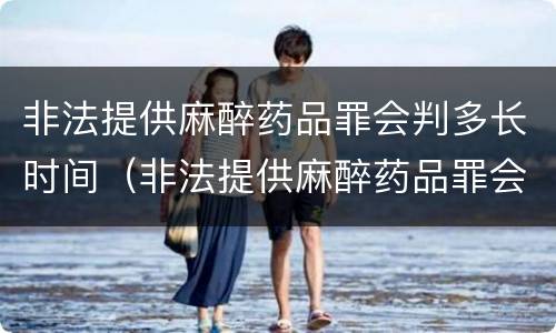 非法提供麻醉药品罪会判多长时间（非法提供麻醉药品罪会判多长时间刑期）