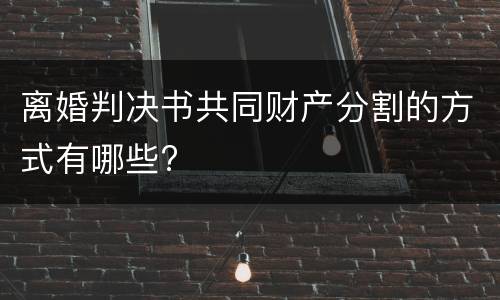 离婚判决书共同财产分割的方式有哪些?